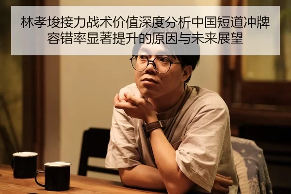 林孝埈接力战术价值深度分析中国短道冲牌容错率显著提升的原因与未来展望