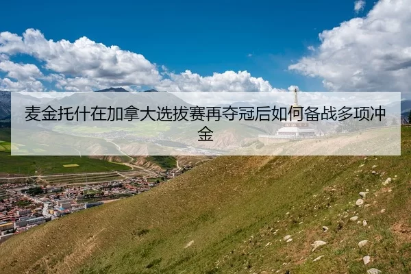 麦金托什在加拿大选拔赛再夺冠后如何备战多项冲金