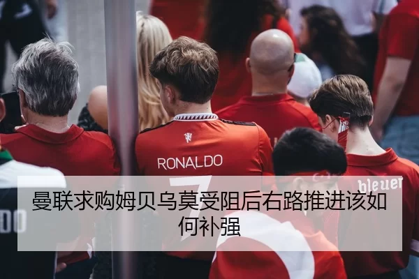 曼联求购姆贝乌莫受阻后右路推进该如何补强