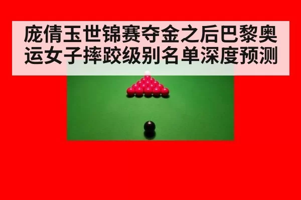庞倩玉世锦赛夺金之后巴黎奥运女子摔跤级别名单深度预测