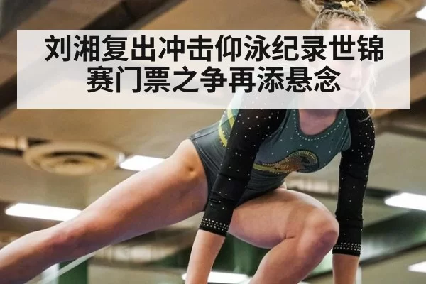 刘湘复出冲击仰泳纪录世锦赛门票之争再添悬念