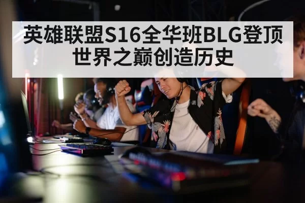 英雄联盟S16全华班BLG登顶世界之巅创造历史