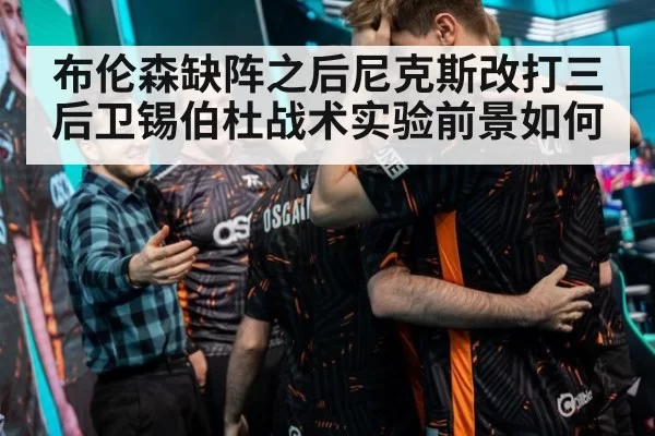 布伦森缺阵之后尼克斯改打三后卫锡伯杜战术实验前景如何
