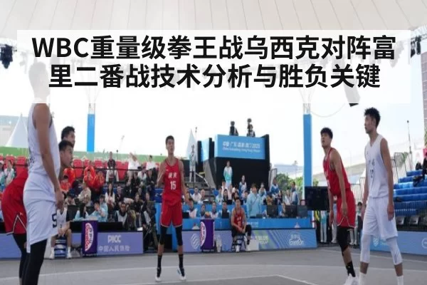 WBC重量级拳王战乌西克对阵富里二番战技术分析与胜负关键