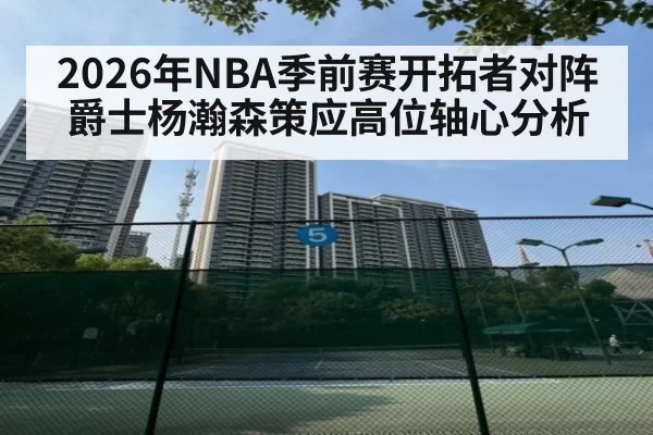 2026年NBA季前赛开拓者对阵爵士杨瀚森策应高位轴心分析
